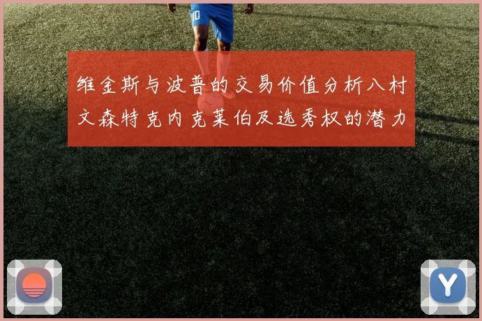 维金斯与波普的交易价值分析八村文森特克内克莱伯及选秀权的潜力探讨