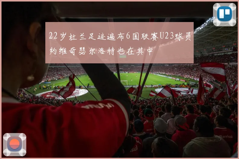 22岁杜兰足迹遍布6国联赛U23球员约维奇瑟尔洛特也在其中