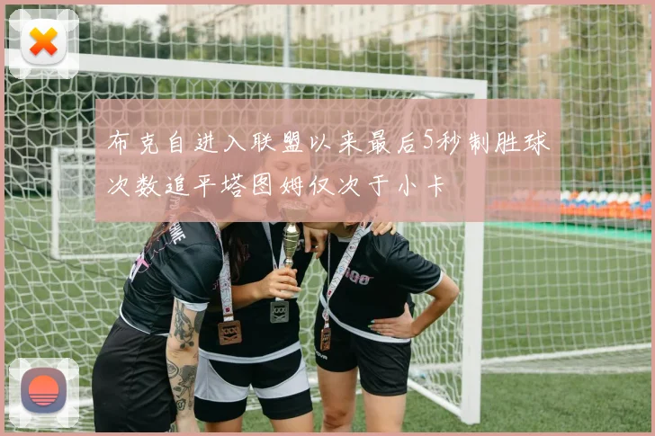 布克自进入联盟以来最后5秒制胜球次数追平塔图姆仅次于小卡