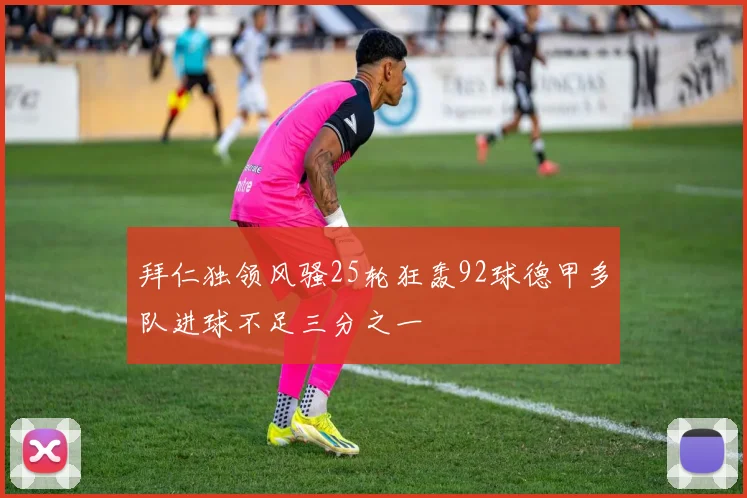 拜仁独领风骚25轮狂轰92球德甲多队进球不足三分之一