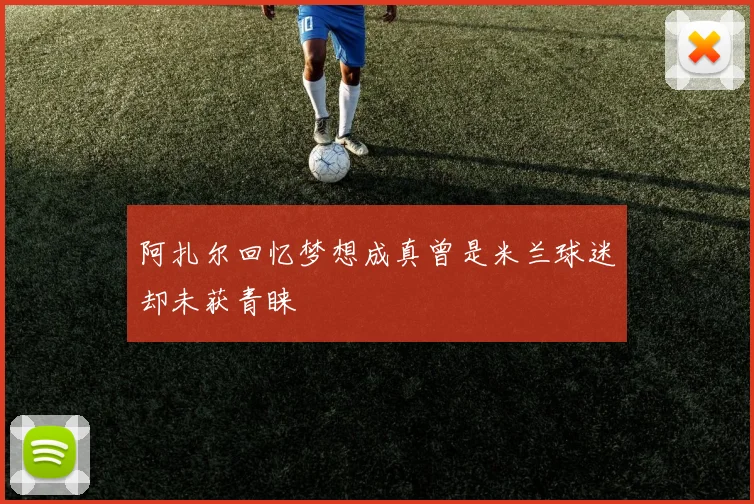 阿扎尔回忆梦想成真曾是米兰球迷却未获青睐
