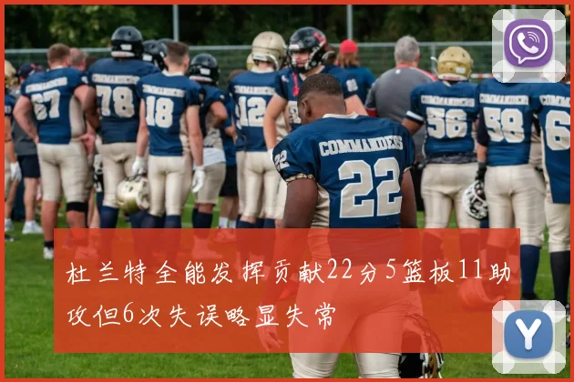 杜兰特全能发挥贡献22分5篮板11助攻但6次失误略显失常