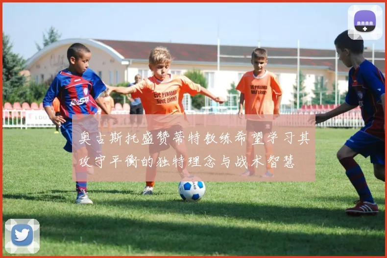 奥古斯托盛赞蒂特教练希望学习其攻守平衡的独特理念与战术智慧