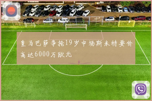 皇马巴萨争抢19岁中场斯米特要价高达6000万欧元