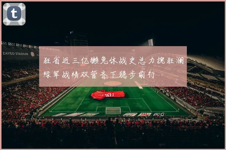 狂省近三亿獭兔休战史总力挽狂澜绿军战绩双管齐下稳步前行