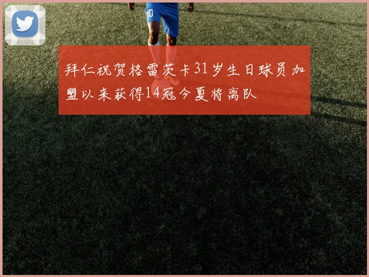 拜仁祝贺格雷茨卡31岁生日球员加盟以来获得14冠今夏将离队
