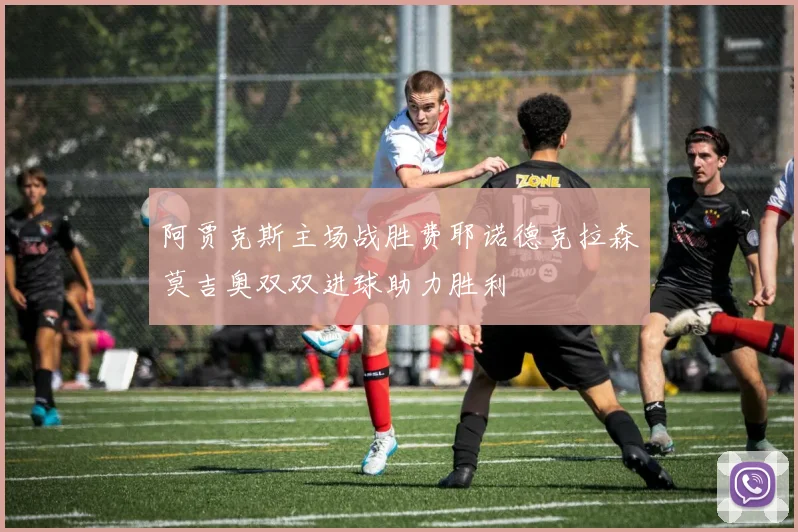 阿贾克斯主场战胜费耶诺德克拉森莫吉奥双双进球助力胜利