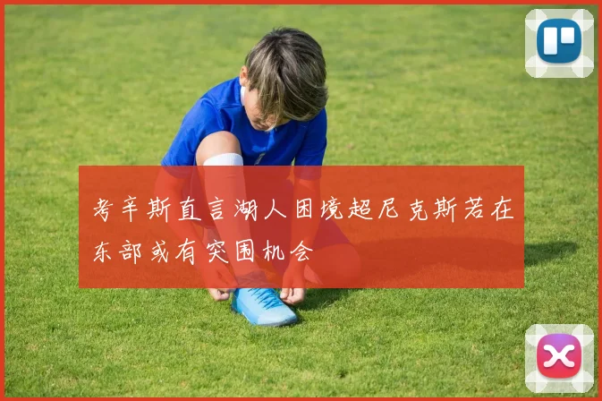 考辛斯直言湖人困境超尼克斯若在东部或有突围机会