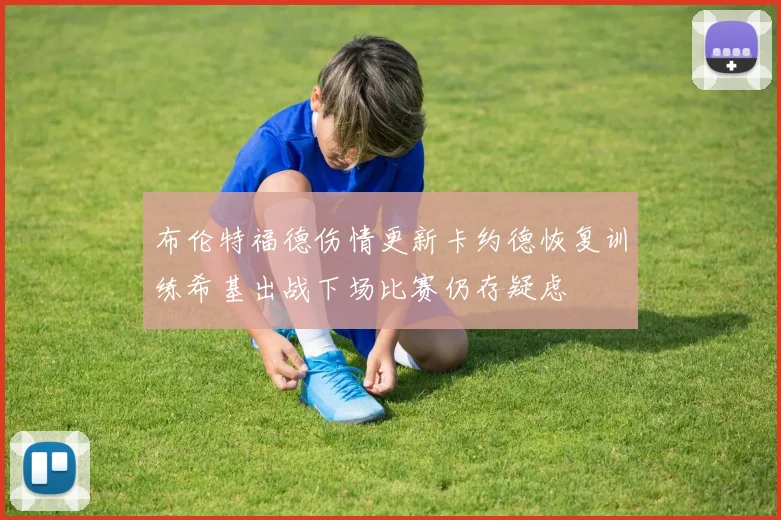 布伦特福德伤情更新卡约德恢复训练希基出战下场比赛仍存疑虑