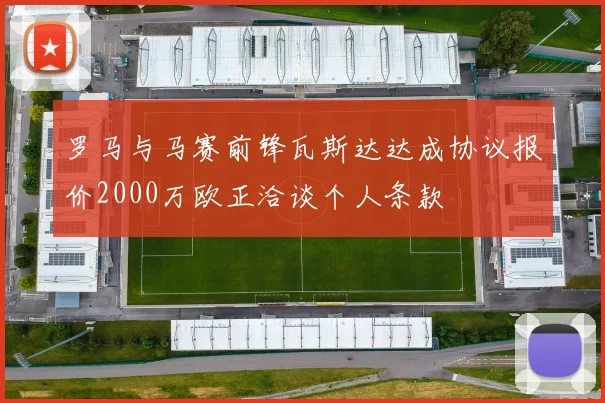 罗马与马赛前锋瓦斯达达成协议报价2000万欧正洽谈个人条款