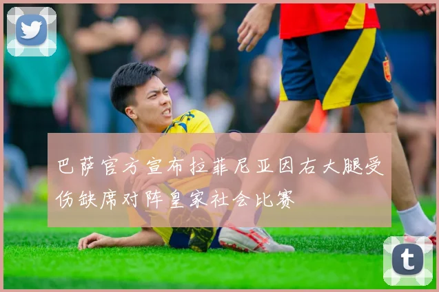 巴萨官方宣布拉菲尼亚因右大腿受伤缺席对阵皇家社会比赛