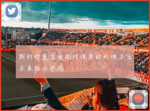 斯科特直言快船对保罗的处理不当未来难以夺冠