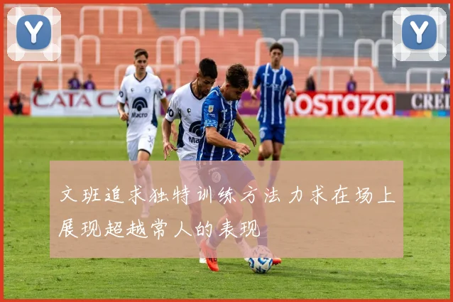 文班追求独特训练方法力求在场上展现超越常人的表现