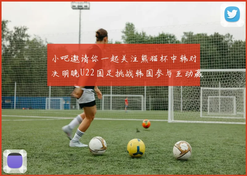 小吧邀请你一起关注熊猫杯中韩对决明晚U22国足挑战韩国参与互动赢取比赛门票