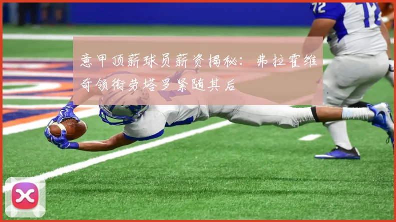 意甲顶薪球员薪资揭秘：弗拉霍维奇领衔劳塔罗紧随其后